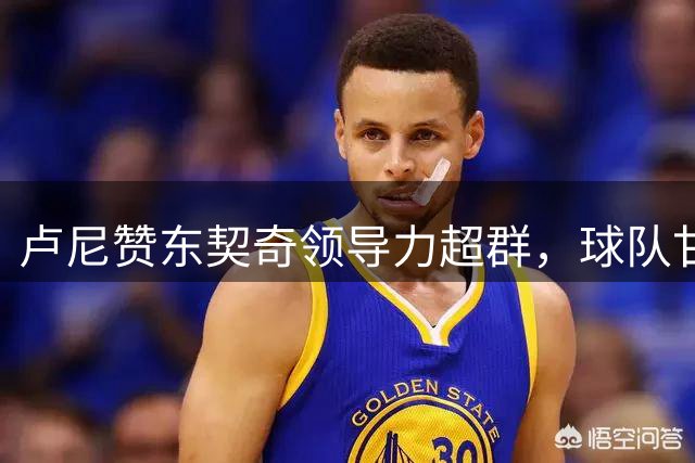 卢尼赞东契奇领导力超群，球队甘愿全力支持
