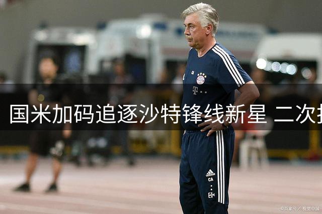 国米加码追逐沙特锋线新星 二次报价迪亚比进入关键谈判阶段