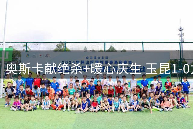 奥斯卡献绝杀+暖心庆生 玉昆1-0力克蓉城重返胜利轨道