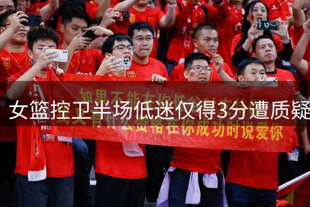 女篮控卫半场低迷仅得3分遭质疑