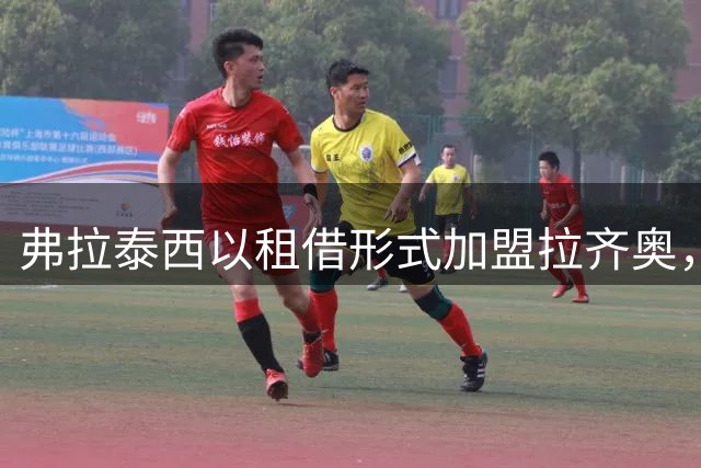 弗拉泰西以租借形式加盟拉齐奥，附带强制性买断条件