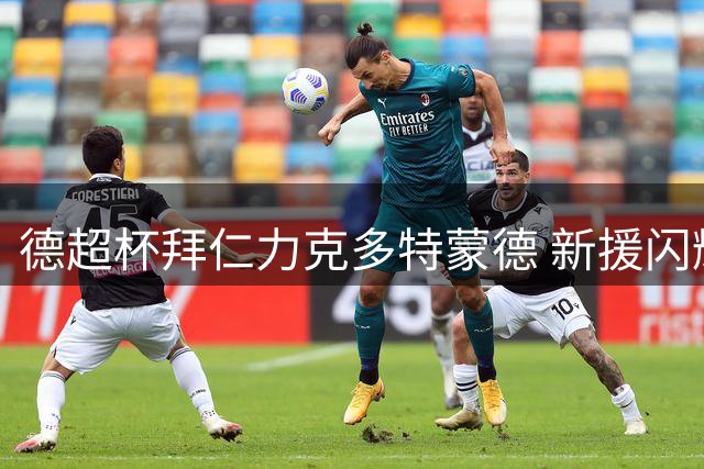 德超杯拜仁力克多特蒙德 新援闪耀助球队蝉联冠军