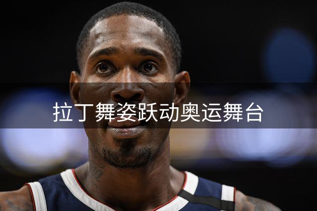 拉丁舞姿跃动奥运舞台