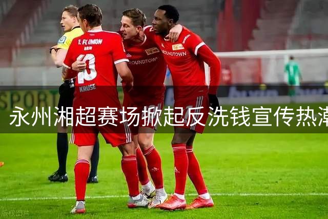 永州湘超赛场掀起反洗钱宣传热潮