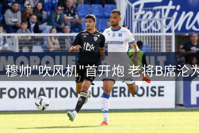 穆帅"吹风机"首开炮 老将B席沦为皇马铁律首个"活教材