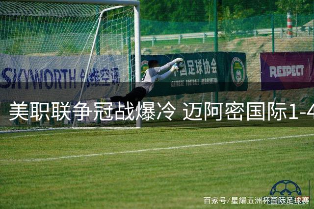美职联争冠战爆冷 迈阿密国际1-4负于领头羊纳什维尔
