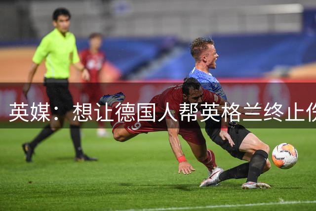 英媒：想让德国人帮英格兰终止伤痛 图赫尔可能觉得滑稽