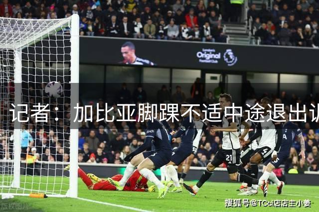 记者：加比亚脚踝不适中途退出训练，他将于周四接受检查