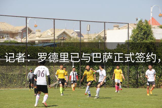 记者：罗德里已与巴萨正式签约，亮相仪式推迟到23:00后进行