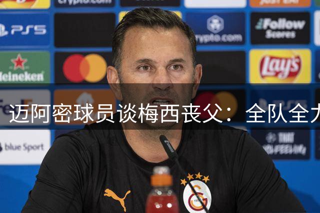 迈阿密球员谈梅西丧父：全队全力支持队长