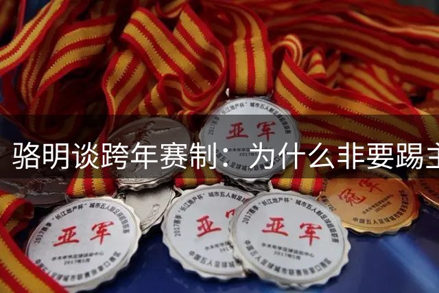 骆明谈跨年赛制：为什么非要踢主客场，改成“混抽”就解决了
