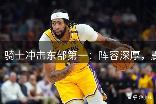 骑士冲击东部第一：阵容深厚，默契十足