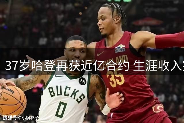 37岁哈登再获近亿合约 生涯收入突破5亿成历史第四人
