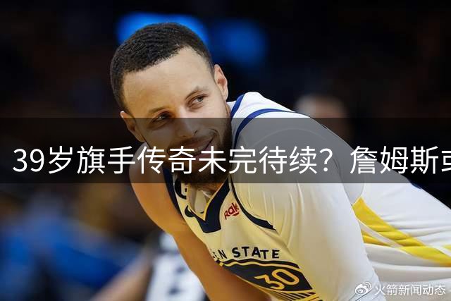 39岁旗手传奇未完待续？詹姆斯或剑指2028洛杉矶奥运